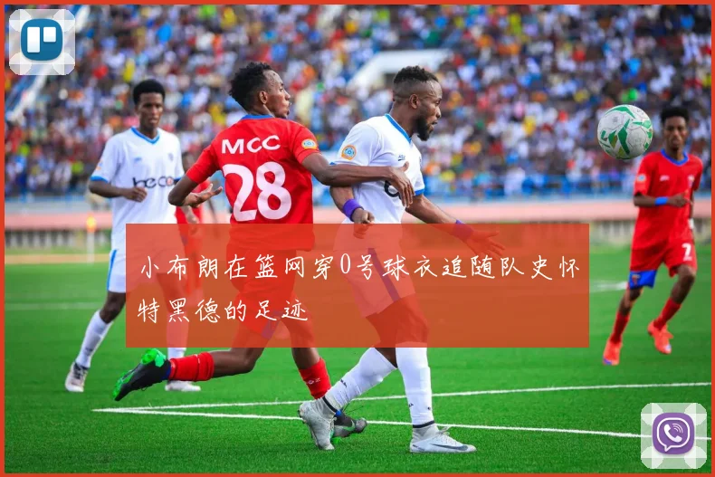 小布朗在篮网穿0号球衣追随队史怀特黑德的足迹