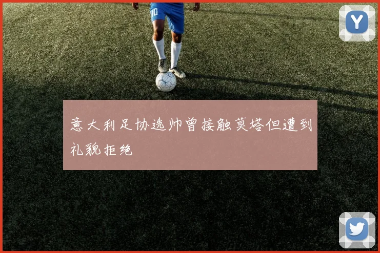 意大利足协选帅曾接触莫塔但遭到礼貌拒绝