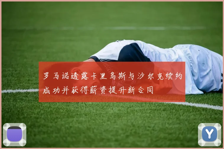 罗马诺透露卡里乌斯与沙尔克续约成功并获得薪资提升新合同