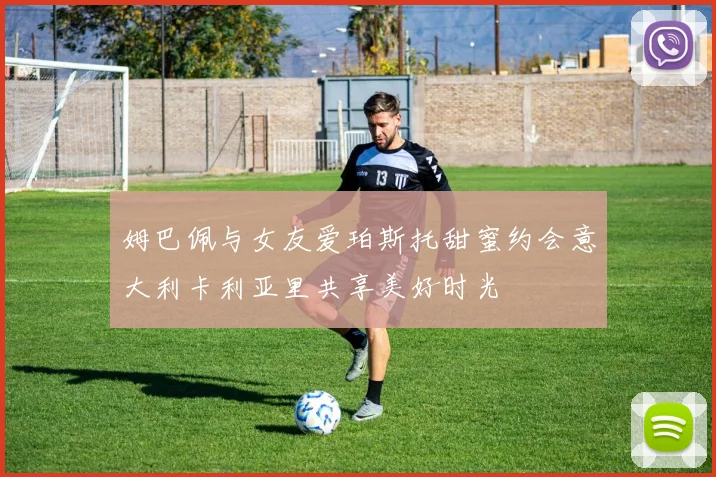 姆巴佩与女友爱珀斯托甜蜜约会意大利卡利亚里共享美好时光