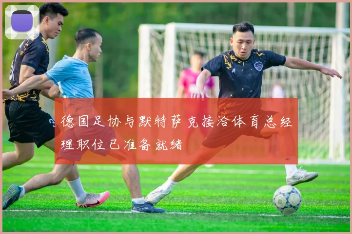德国足协与默特萨克接洽体育总经理职位已准备就绪