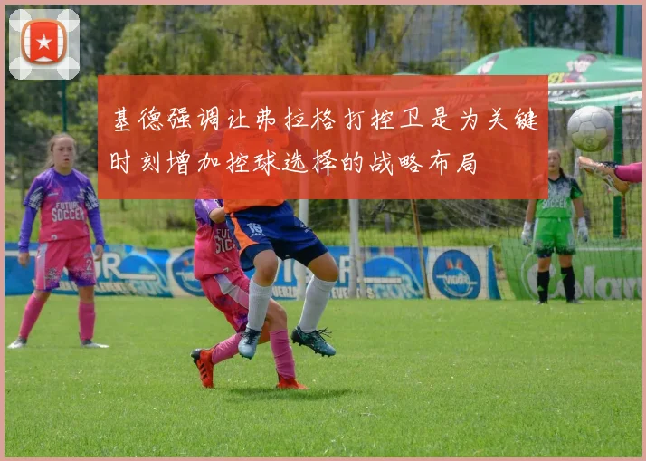 基德强调让弗拉格打控卫是为关键时刻增加控球选择的战略布局