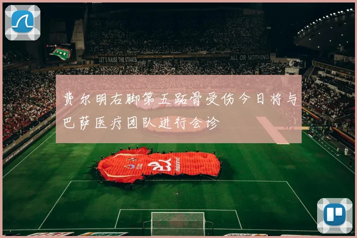 费尔明右脚第五跖骨受伤今日将与巴萨医疗团队进行会诊