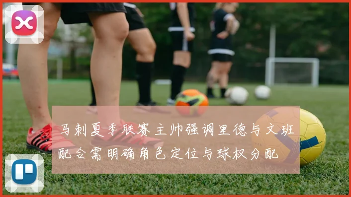 马刺夏季联赛主帅强调里德与文班配合需明确角色定位与球权分配