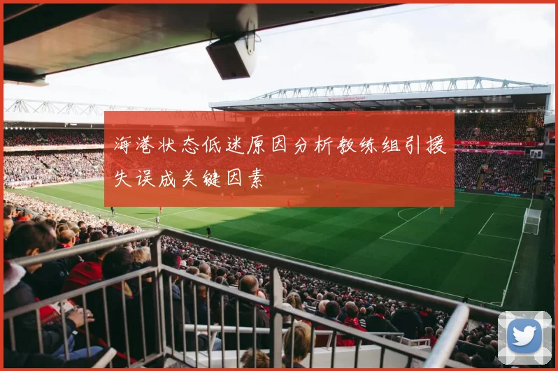 海港状态低迷原因分析教练组引援失误成关键因素