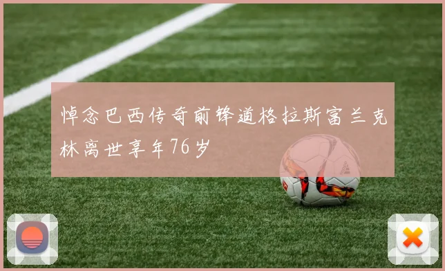 悼念巴西传奇前锋道格拉斯富兰克林离世享年76岁