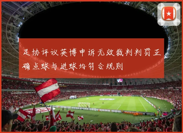 足协评议英博申诉无效裁判判罚正确点球与进球均符合规则