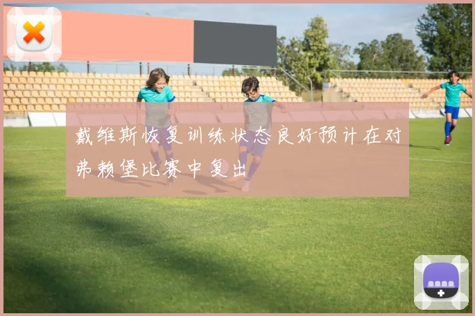 戴维斯恢复训练状态良好预计在对弗赖堡比赛中复出
